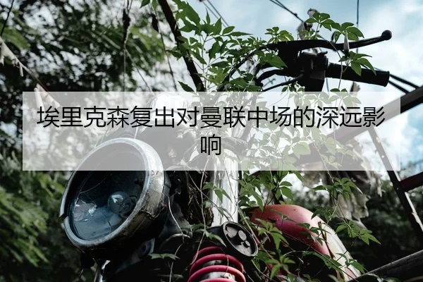 埃里克森复出对曼联中场的深远影响
