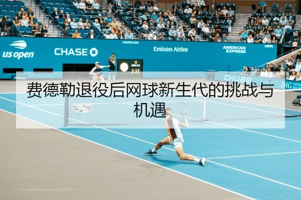 费德勒退役后网球新生代的挑战与机遇